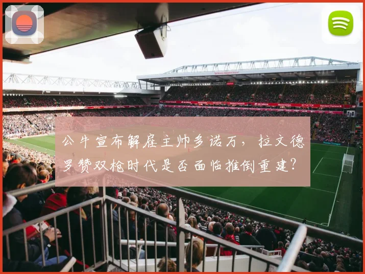 公牛宣布解雇主帅多诺万，拉文德罗赞双枪时代是否面临推倒重建？