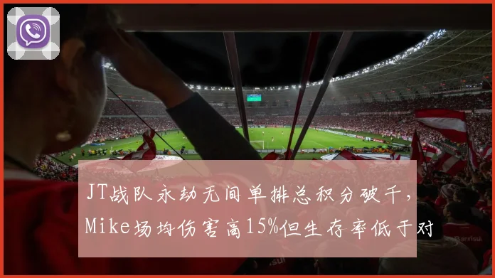 JT战队永劫无间单排总积分破千，Mike场均伤害高15%但生存率低于对手