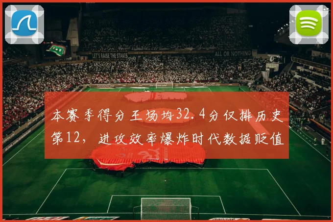 本赛季得分王场均32.4分仅排历史第12，进攻效率爆炸时代数据贬值几何？