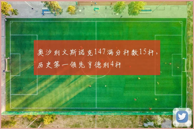 奥沙利文斯诺克147满分杆数15杆,历史第一领先亨德利4杆
