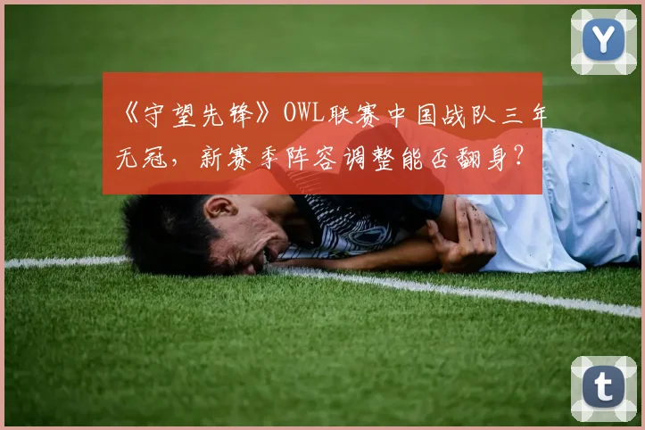 《守望先锋》OWL联赛中国战队三年无冠，新赛季阵容调整能否翻身？