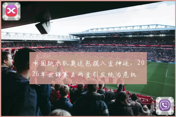 中国跳水队奥运包揽八金神迹,2026年世锦赛丢两金引发统治危机
